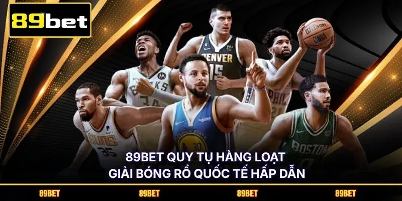 89BET quy tụ hàng loạt giải bóng rổ quốc tế hấp dẫn