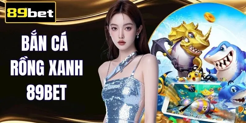 Bắn Cá Rồng Xanh 89BET | Săn Boss Thả Ga Nổ Khủng X500 Vốn