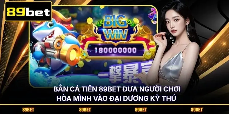 Bắn cá tiên 89BET đưa người chơi hòa mình vào đại dương kỳ thú