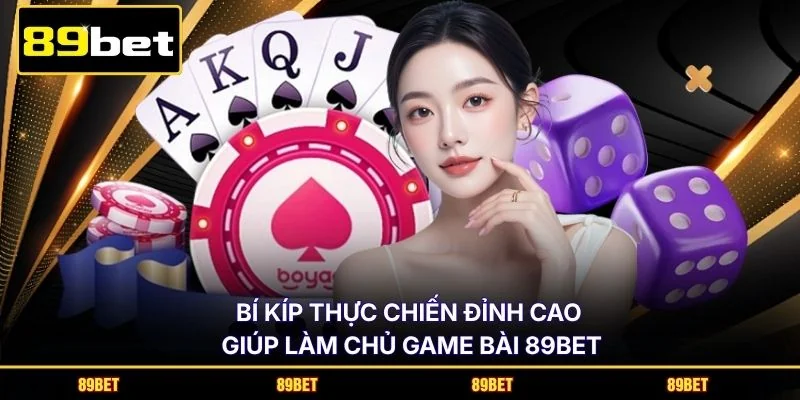 Bí kíp thực chiến đỉnh cao giúp làm chủ Game bài 89BET