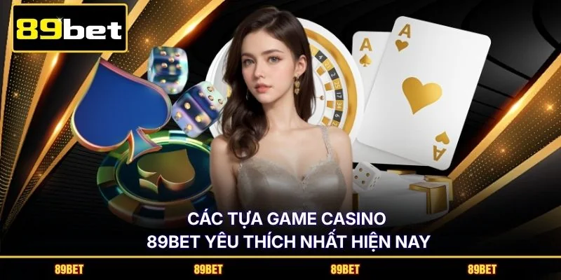 Các tựa game casino 89BET yêu thích nhất hiện nay