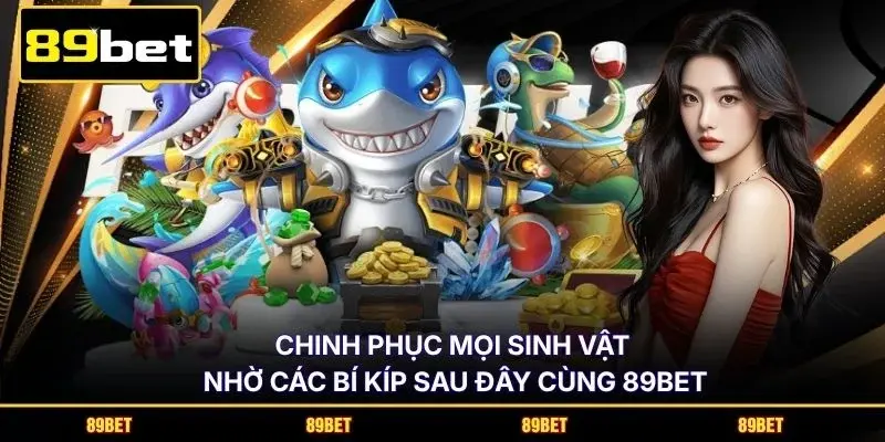 Chinh phục mọi sinh vật nhờ các bí kíp sau đây cùng 89BET