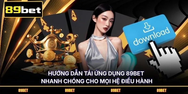 Hướng dẫn tải ứng dụng 89BET nhanh chóng cho mọi hệ điều hành