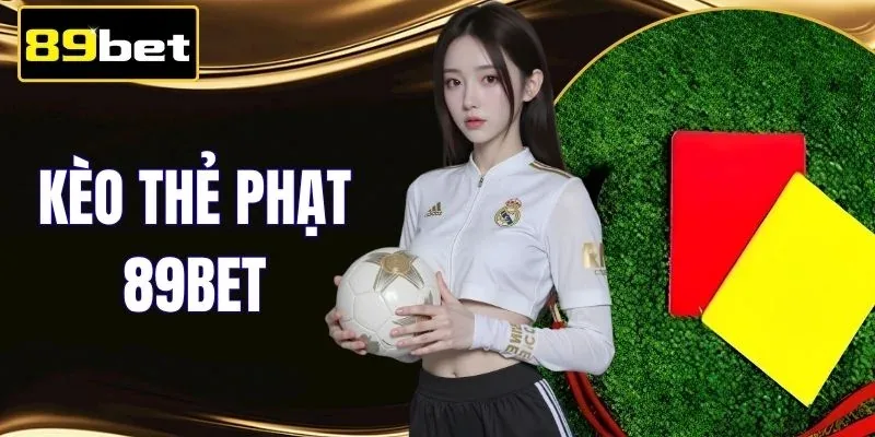 Kèo Thẻ Phạt 89BET - Phân Tích Thẻ Vàng, Thẻ Đỏ Chuẩn Xác