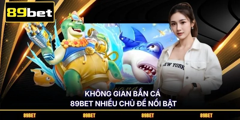Không gian bắn cá 89BET nhiều chủ đề nổi bật