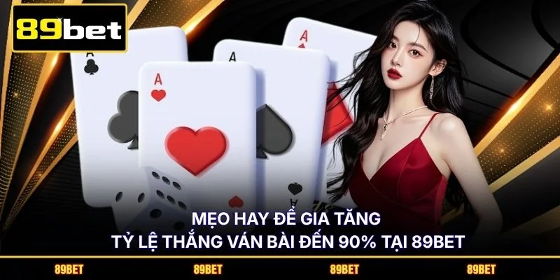 Mẹo hay để gia tăng tỷ lệ thắng ván bài đến 90% tại 89BET