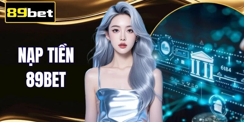 Nạp Tiền 89BET Nhanh Chóng Chỉ 30s Rinh Thưởng Lớn Mỗi Ngày