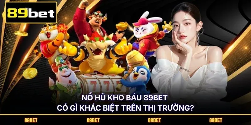 Nổ hũ kho báu 89BET có gì khác biệt trên thị trường?