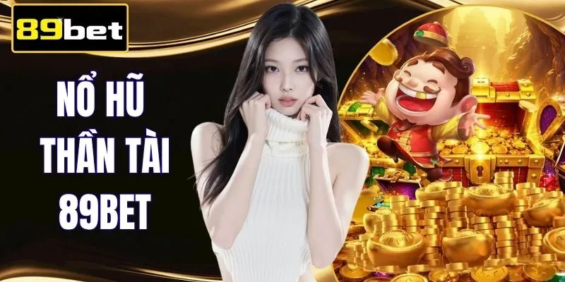 Nổ Hũ Thần Tài 89BET | X2 Hũ Tự Động Nổ Jackpot Liên Tục
