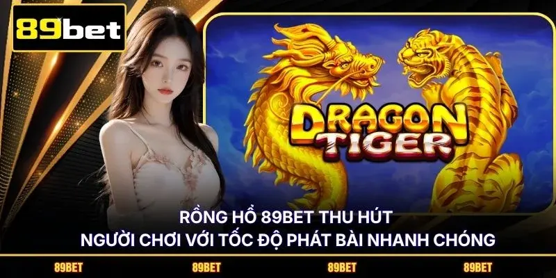 Rồng Hổ 89BET thu hút người chơi với tốc độ phát bài nhanh chóng
