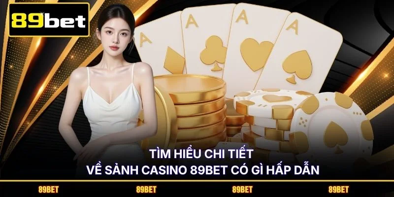 Tìm hiểu chi tiết về sảnh casino 89BET có gì hấp dẫn