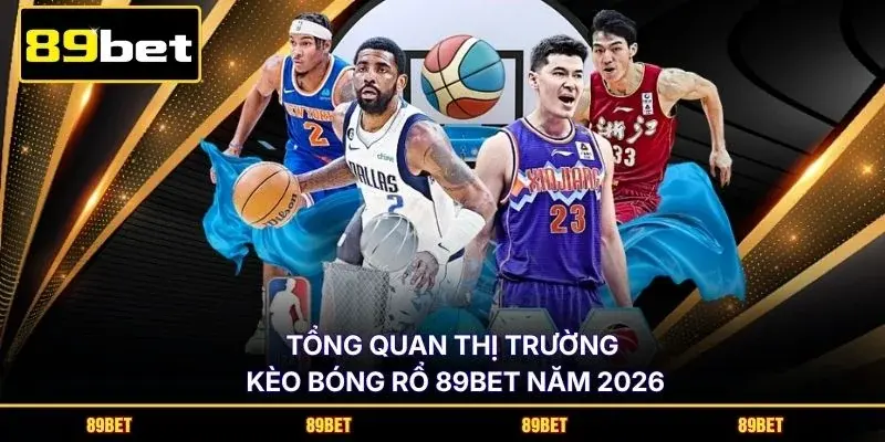 Tổng quan thị trường kèo bóng rổ 89BET năm 2026